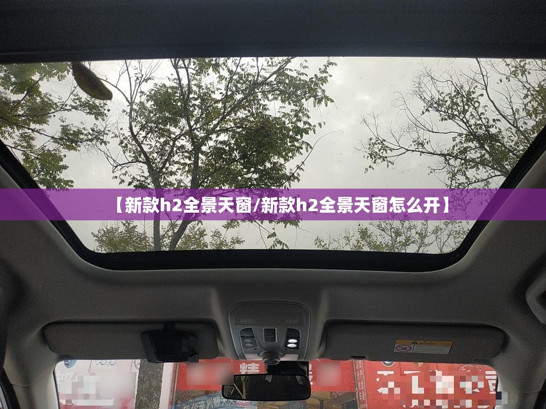 【新款h2全景天窗/新款h2全景天窗怎么开】