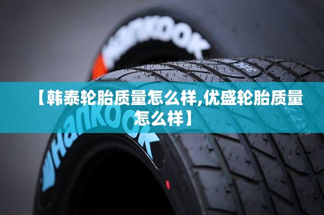 【韩泰轮胎质量怎么样,优盛轮胎质量怎么样】