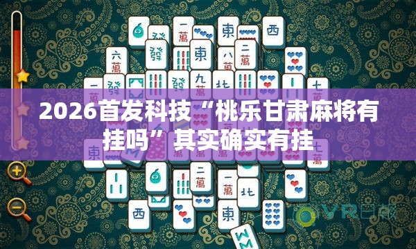 2026首发科技“桃乐甘肃麻将有挂吗	”其实确实有挂