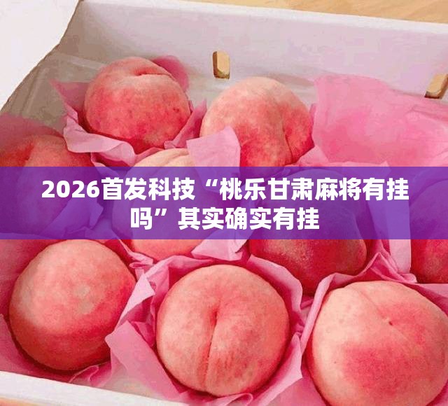 2026首发科技“桃乐甘肃麻将有挂吗	”其实确实有挂