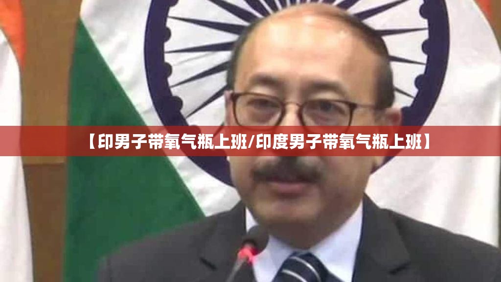 【印男子带氧气瓶上班/印度男子带氧气瓶上班】