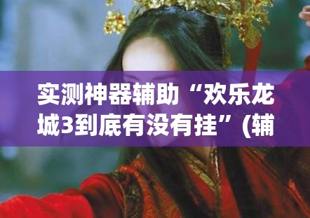 实测神器辅助“欢乐龙城3到底有没有挂”(辅助神器)开挂详细教程