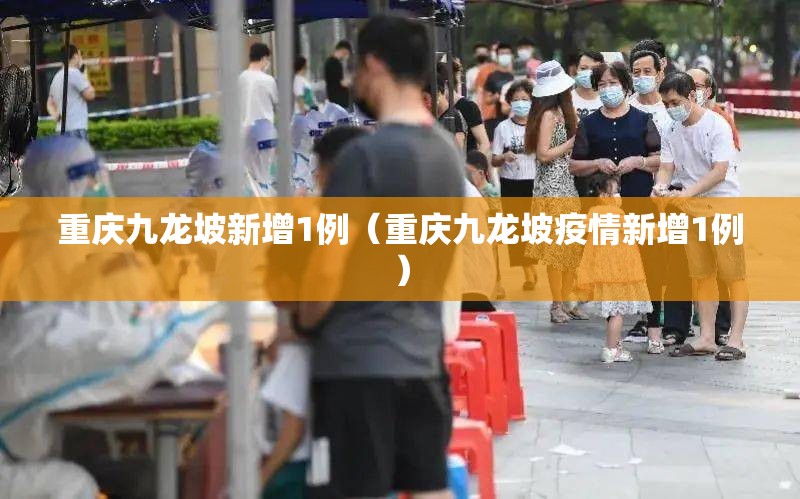 重庆九龙坡新增1例（重庆九龙坡疫情新增1例）