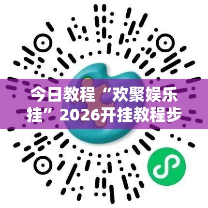 今日教程“欢聚娱乐挂”2026开挂教程步骤