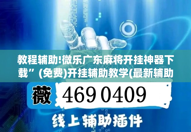 教程辅助!微乐广东麻将开挂神器下载”(免费)开挂辅助教学(最新辅助开挂教程)