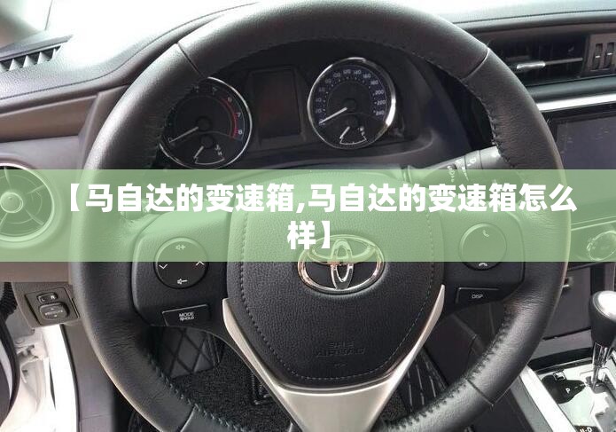 【马自达的变速箱,马自达的变速箱怎么样】