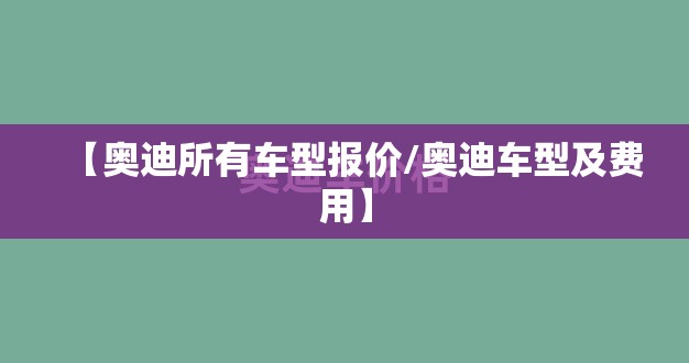 【奥迪所有车型报价/奥迪车型及费用】