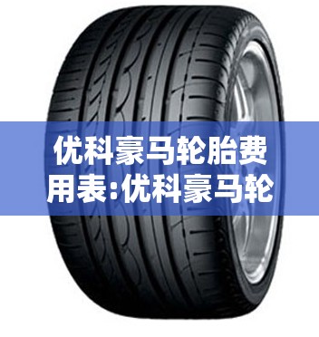 优科豪马轮胎费用表:优科豪马轮胎费用表一览表 优科豪马轮胎费用表:优科豪马轮胎费用表一览表