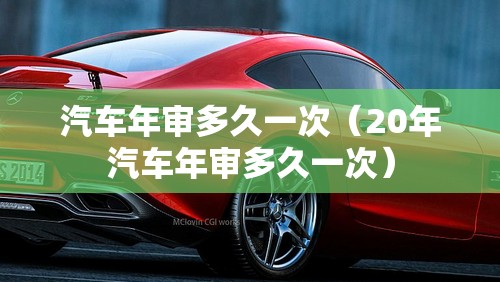 汽车年审多久一次（20年汽车年审多久一次）