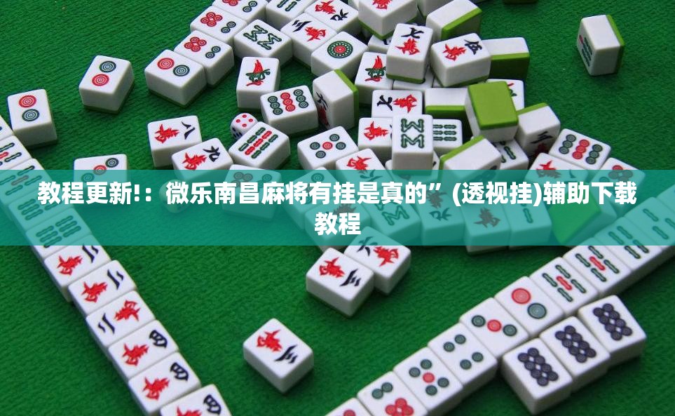 教程更新!：微乐南昌麻将有挂是真的”(透视挂)辅助下载教程