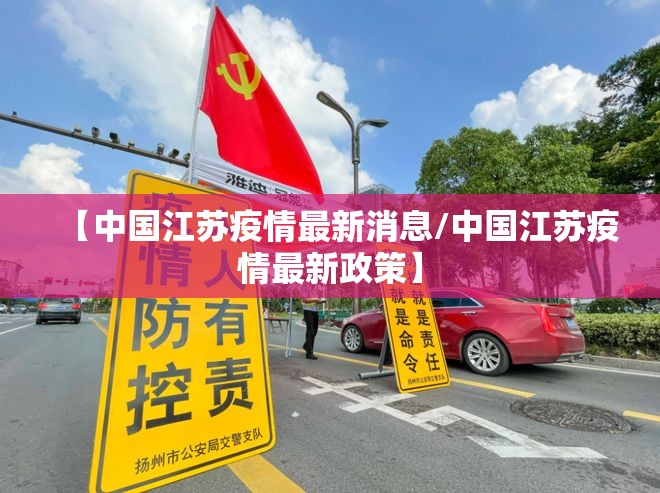 【中国江苏疫情最新消息/中国江苏疫情最新政策】