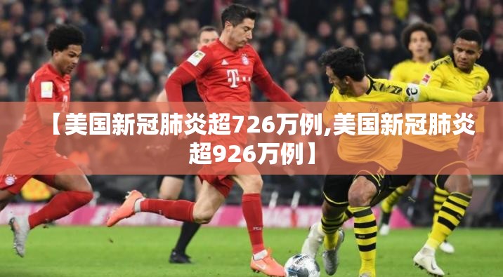 【美国新冠肺炎超726万例,美国新冠肺炎超926万例】