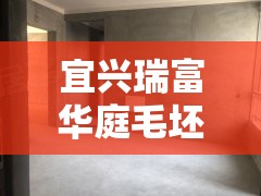 宜兴瑞富华庭毛坯房/宜兴瑞富华庭属于哪个社区