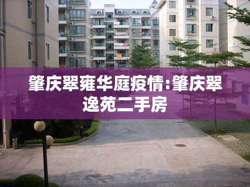 肇庆翠雍华庭疫情:肇庆翠逸苑二手房