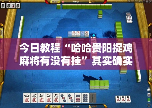 今日教程“哈哈贵阳捉鸡麻将有没有挂”其实确实有挂