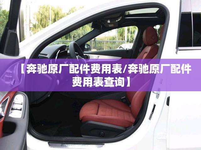 【奔驰原厂配件费用表/奔驰原厂配件费用表查询】