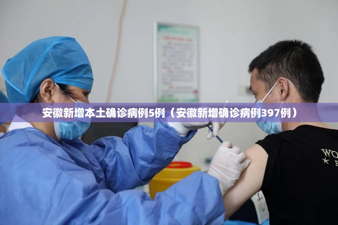 安徽新增本土确诊病例5例（安徽新增确诊病例397例）