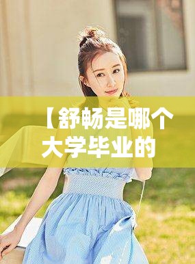 【舒畅是哪个大学毕业的,舒畅毕业院校】