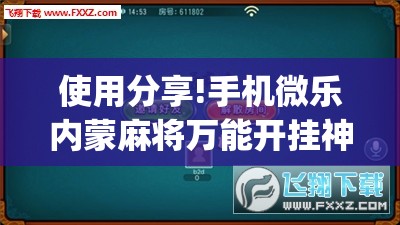 使用分享!手机微乐内蒙麻将万能开挂神器”(免费)开挂辅助教学(最新辅助开挂教程)