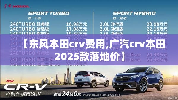 【东风本田crv费用,广汽crv本田2025款落地价】