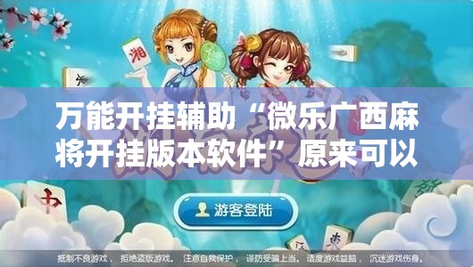 万能开挂辅助“微乐广西麻将开挂版本软件”原来可以开挂