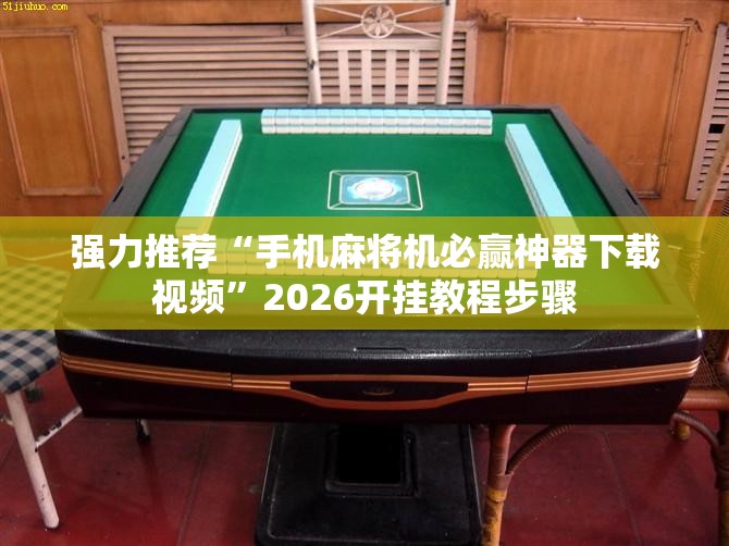强力推荐“手机麻将机必赢神器下载视频”2026开挂教程步骤