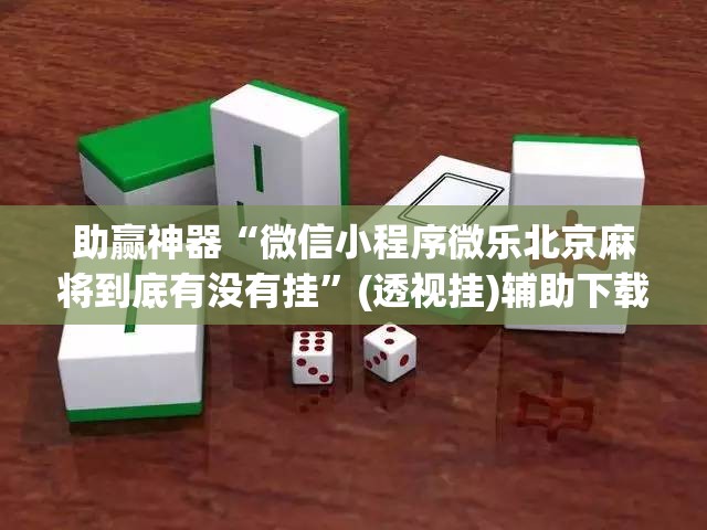 助赢神器“微信小程序微乐北京麻将到底有没有挂”(透视挂)辅助下载教程
