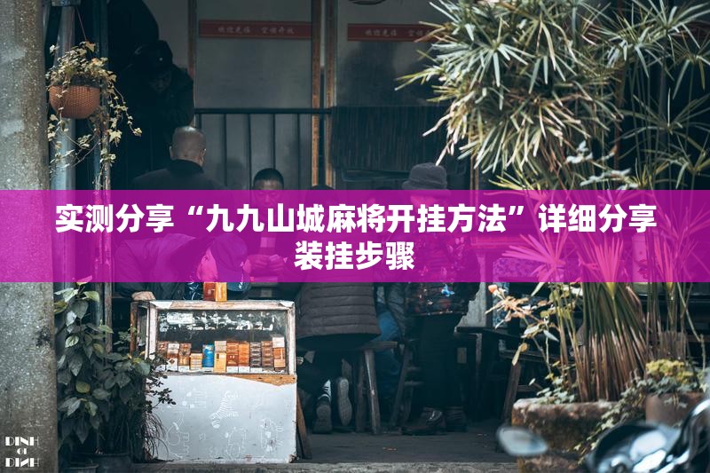 实测分享“九九山城麻将开挂方法	”详细分享装挂步骤