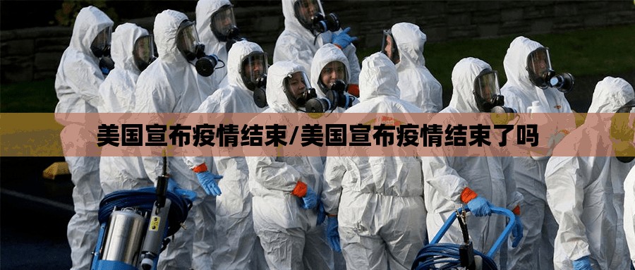 美国宣布疫情结束/美国宣布疫情结束了吗