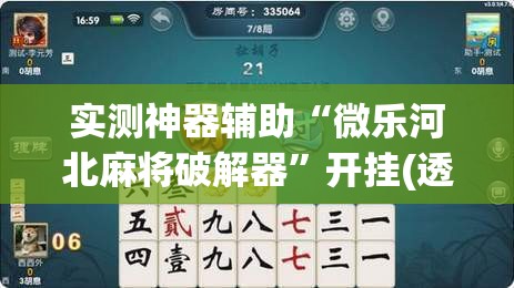 实测神器辅助“微乐河北麻将破解器	”开挂(透视)辅助教程
