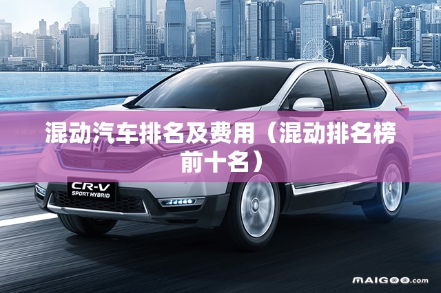 混动汽车排名及费用(混动排名榜前十名) 混动汽车排名及费用(混动排名榜前十名)
