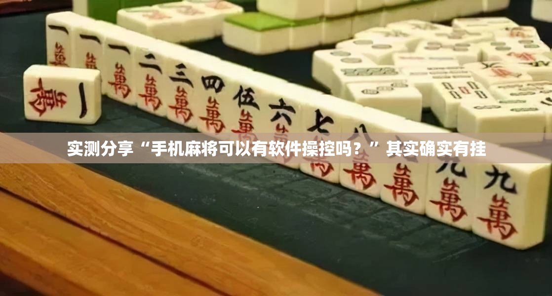 实测分享“手机麻将可以有软件操控吗？”其实确实有挂