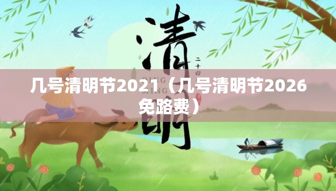 几号清明节2021(几号清明节2026免路费) 几号清明节2021(几号清明节2026免路费)