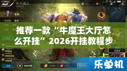 推荐一款“牛魔王大厅怎么开挂”2026开挂教程步骤