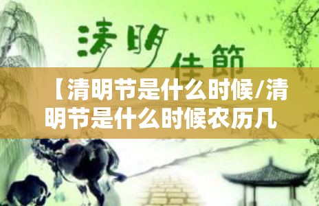 【清明节是什么时候/清明节是什么时候农历几月几】