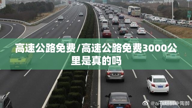 高速公路免费/高速公路免费3000公里是真的吗