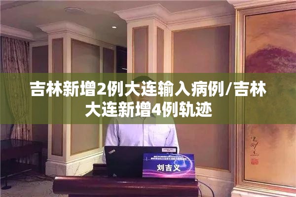 吉林新增2例大连输入病例/吉林大连新增4例轨迹