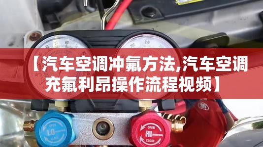 【汽车空调冲氟方法,汽车空调充氟利昂操作流程视频】 【汽车空调冲氟方法,汽车空调充氟利昂操作流程视频】