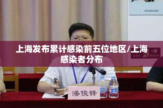 上海发布累计感染前五位地区/上海感染者分布 上海发布累计感染前五位地区/上海感染者分布