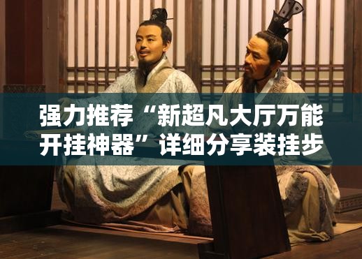 强力推荐“新超凡大厅万能开挂神器”详细分享装挂步骤