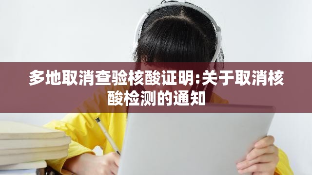 多地取消查验核酸证明:关于取消核酸检测的通知 多地取消查验核酸证明:关于取消核酸检测的通知