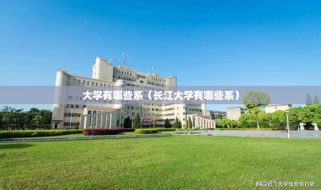 大学有哪些系（长江大学有哪些系）