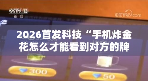 2026首发科技“手机炸金花怎么才能看到对方的牌”开挂详细教程