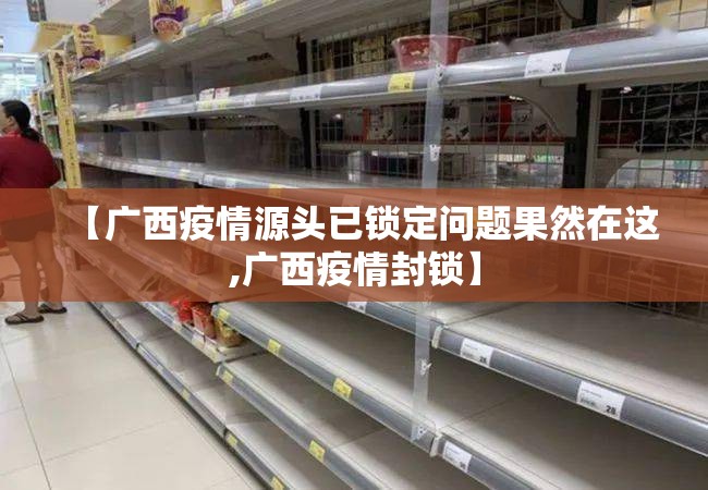 【广西疫情源头已锁定问题果然在这,广西疫情封锁】 【广西疫情源头已锁定问题果然在这,广西疫情封锁】
