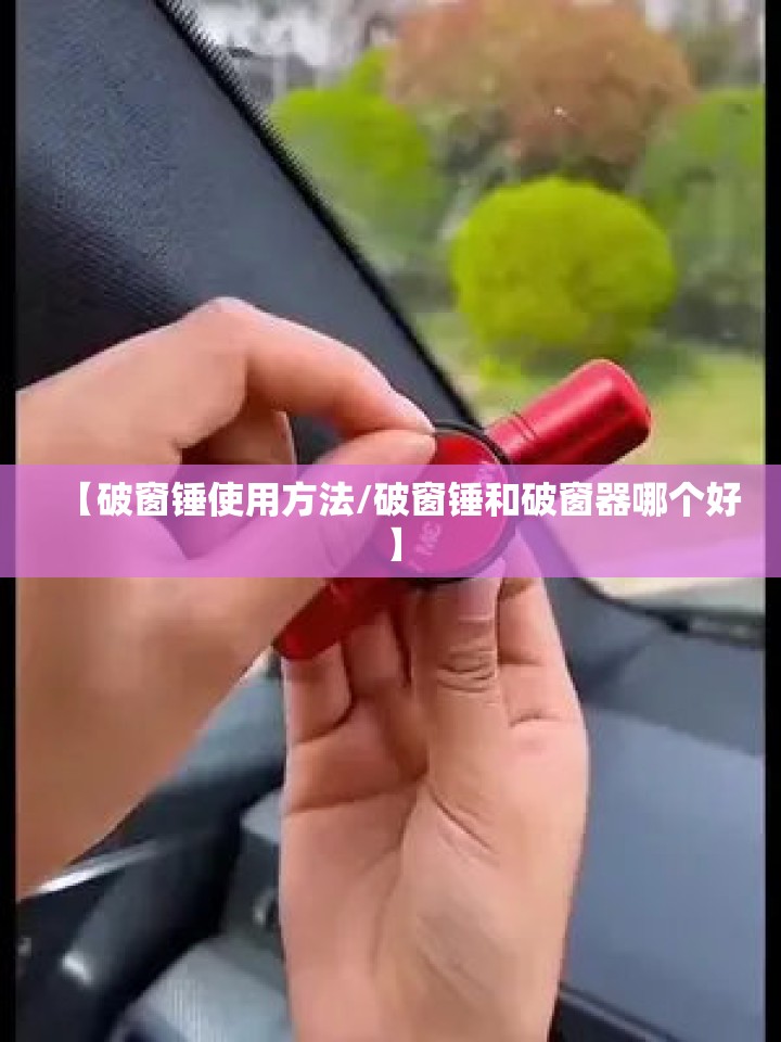 【破窗锤使用方法/破窗锤和破窗器哪个好】 【破窗锤使用方法/破窗锤和破窗器哪个好】