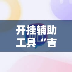 开挂辅助工具“吉利比鸡控牌软件	”2026开挂教程步骤