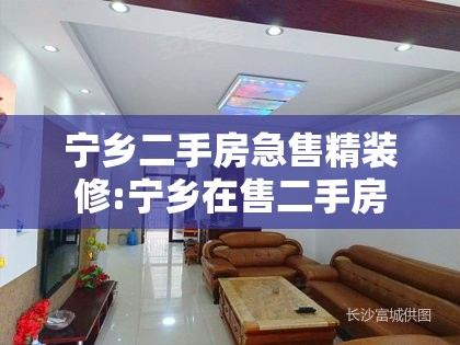 宁乡二手房急售精装修:宁乡在售二手房