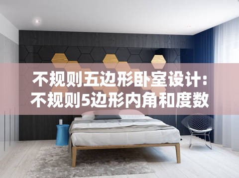 不规则五边形卧室设计:不规则5边形内角和度数是什么?