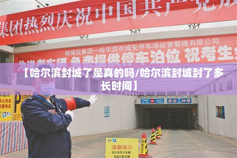 【哈尔滨封城了是真的吗/哈尔滨封城封了多长时间】