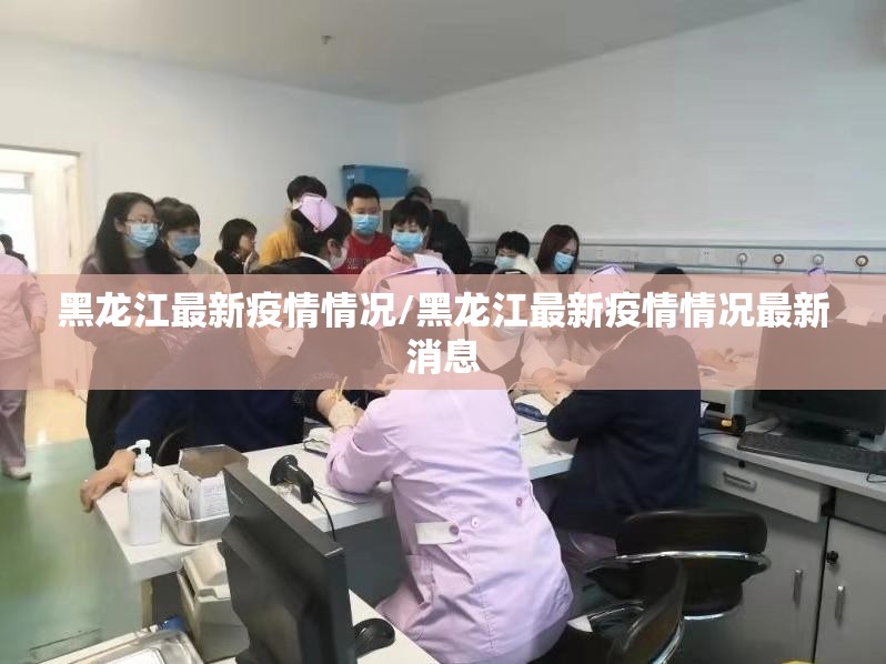 黑龙江最新疫情情况/黑龙江最新疫情情况最新消息